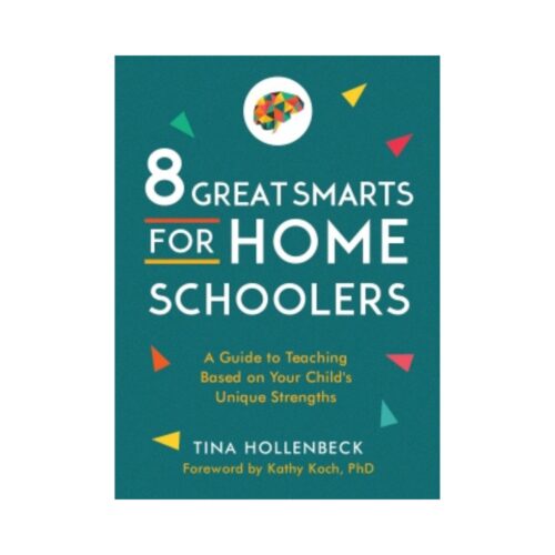 8 Great Smarts for Homeschoolers: A Guide to Teaching Based on Your Child's Unique Strengths